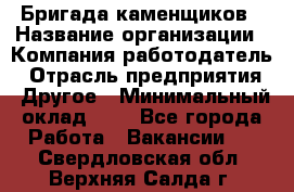 Бригада каменщиков › Название организации ­ Компания-работодатель › Отрасль предприятия ­ Другое › Минимальный оклад ­ 1 - Все города Работа » Вакансии   . Свердловская обл.,Верхняя Салда г.